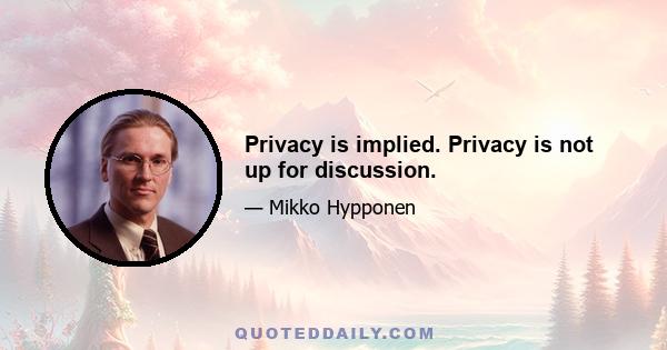 Privacy is implied. Privacy is not up for discussion.