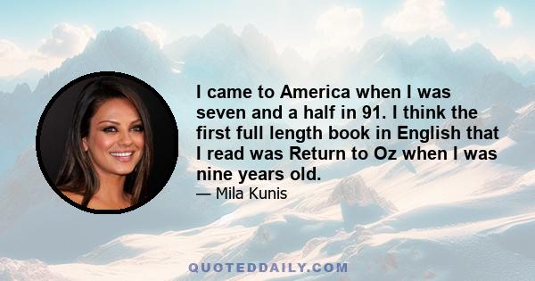 I came to America when I was seven and a half in 91. I think the first full length book in English that I read was Return to Oz when I was nine years old.