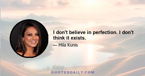 I don't believe in perfection. I don't think it exists.