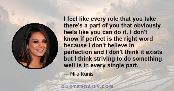 I feel like every role that you take there's a part of you that obviously feels like you can do it. I don't know if perfect is the right word because I don't believe in perfection and I don't think it exists but I think 