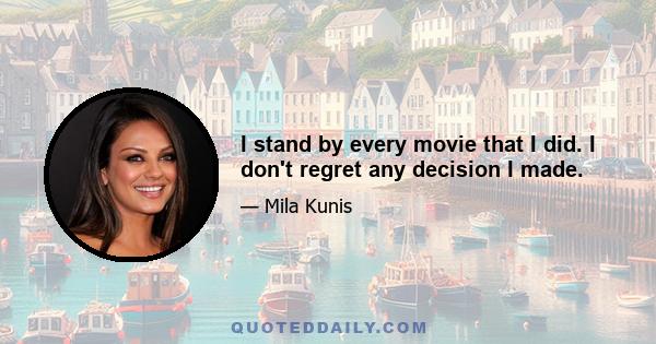 I stand by every movie that I did. I don't regret any decision I made.