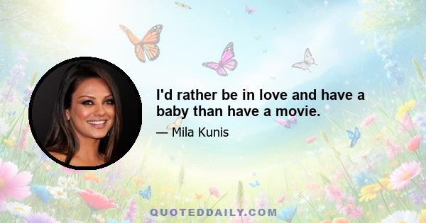 I'd rather be in love and have a baby than have a movie.