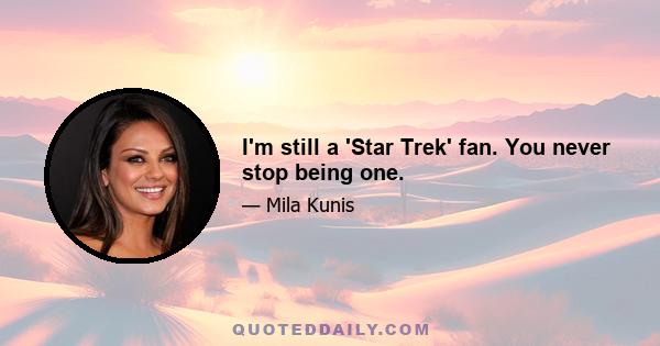 I'm still a 'Star Trek' fan. You never stop being one.