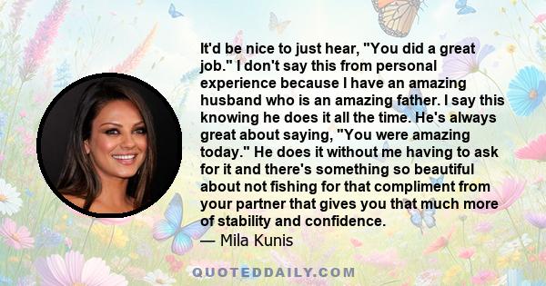 It'd be nice to just hear, You did a great job. I don't say this from personal experience because I have an amazing husband who is an amazing father. I say this knowing he does it all the time. He's always great about