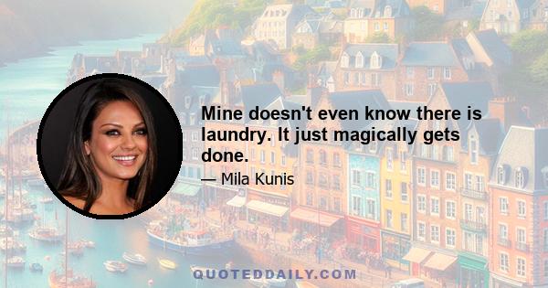 Mine doesn't even know there is laundry. It just magically gets done.