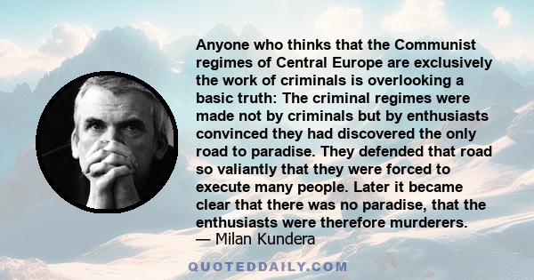 Anyone who thinks that the Communist regimes of Central Europe are exclusively the work of criminals is overlooking a basic truth: The criminal regimes were made not by criminals but by enthusiasts convinced they had