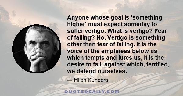 Anyone whose goal is 'something higher' must expect someday to suffer vertigo. What is vertigo? Fear of falling? No, Vertigo is something other than fear of falling. It is the voice of the emptiness below us which