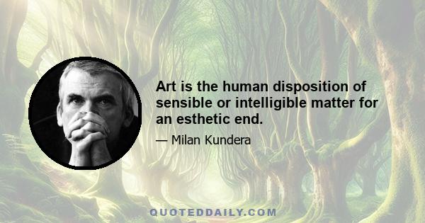 Art is the human disposition of sensible or intelligible matter for an esthetic end.