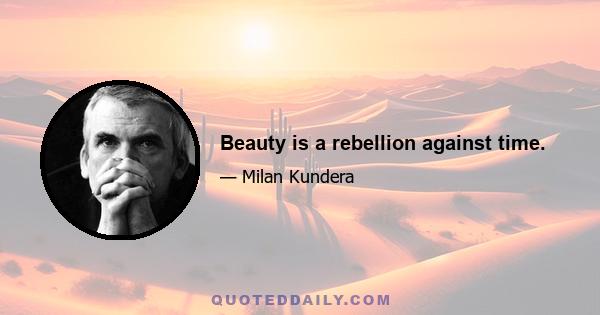 Beauty is a rebellion against time.