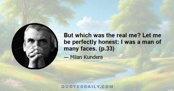 But which was the real me? Let me be perfectly honest: I was a man of many faces. (p.33)