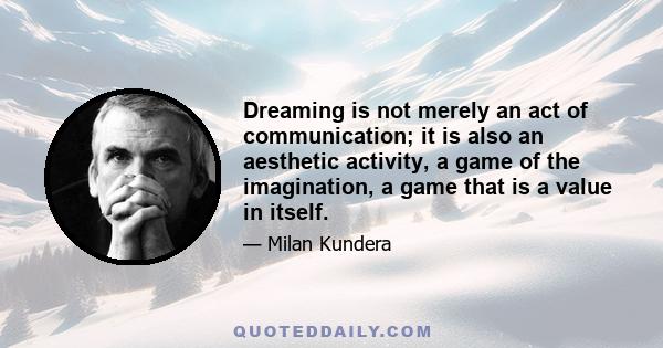 Dreaming is not merely an act of communication; it is also an aesthetic activity, a game of the imagination, a game that is a value in itself.