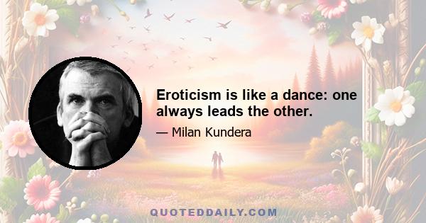 Eroticism is like a dance: one always leads the other.