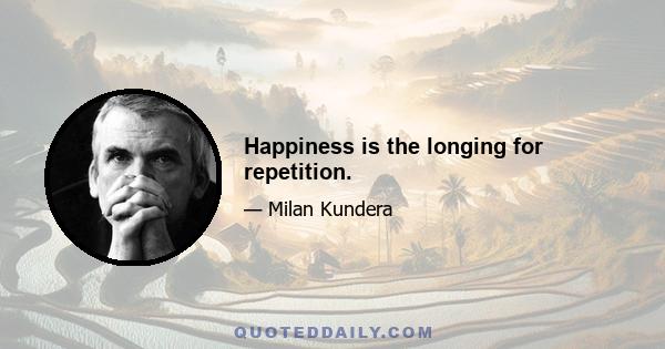 Happiness is the longing for repetition.