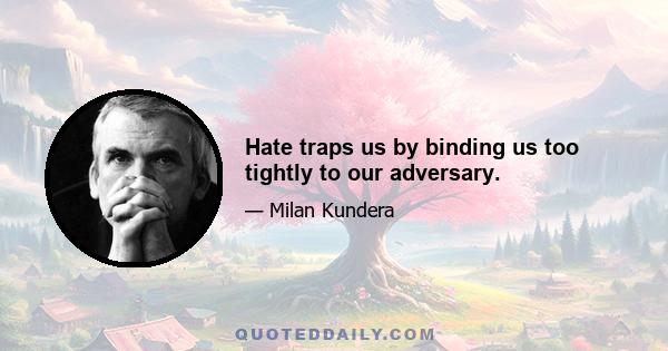 Hate traps us by binding us too tightly to our adversary.