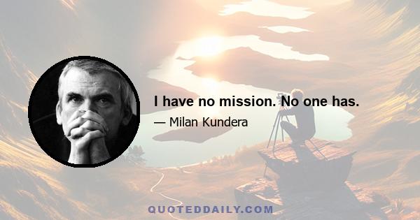 I have no mission. No one has.