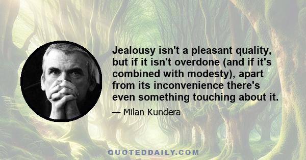 Jealousy isn't a pleasant quality, but if it isn't overdone (and if it's combined with modesty), apart from its inconvenience there's even something touching about it.