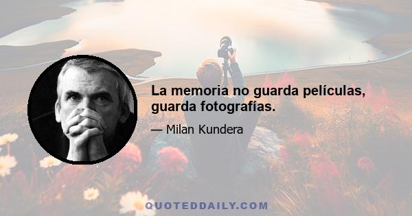 La memoria no guarda películas, guarda fotografías.