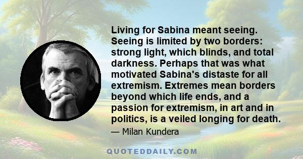 Living for Sabina meant seeing. Seeing is limited by two borders: strong light, which blinds, and total darkness. Perhaps that was what motivated Sabina's distaste for all extremism. Extremes mean borders beyond which