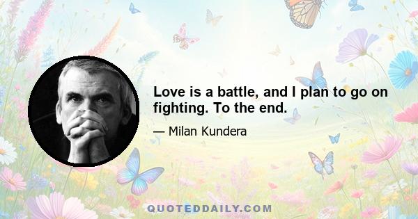 Love is a battle, and I plan to go on fighting. To the end.