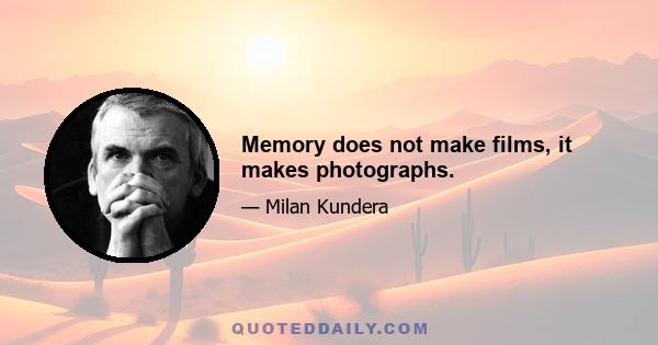 Memory does not make films, it makes photographs.