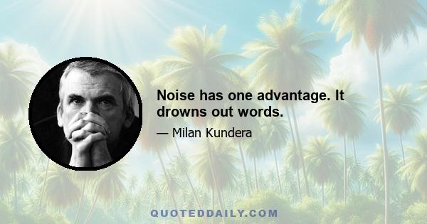 Noise has one advantage. It drowns out words.