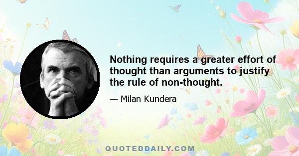 Nothing requires a greater effort of thought than arguments to justify the rule of non-thought.