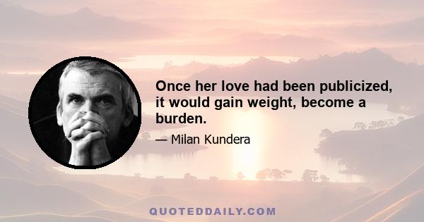 Once her love had been publicized, it would gain weight, become a burden.