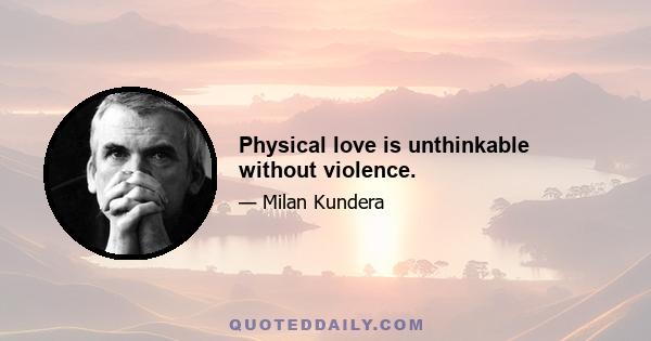 Physical love is unthinkable without violence.