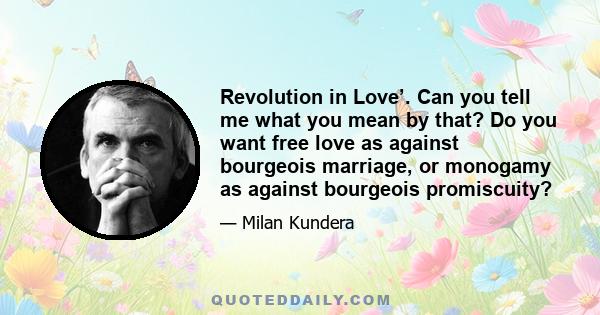 Revolution in Love’. Can you tell me what you mean by that? Do you want free love as against bourgeois marriage, or monogamy as against bourgeois promiscuity?