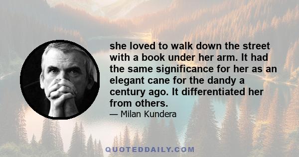 she loved to walk down the street with a book under her arm. It had the same significance for her as an elegant cane for the dandy a century ago. It differentiated her from others.