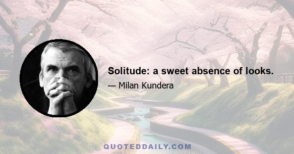 Solitude: a sweet absence of looks.