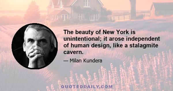 The beauty of New York is unintentional; it arose independent of human design, like a stalagmite cavern.