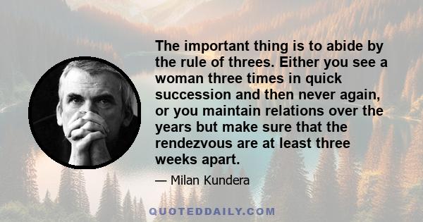 The important thing is to abide by the rule of threes. Either you see a woman three times in quick succession and then never again, or you maintain relations over the years but make sure that the rendezvous are at least 