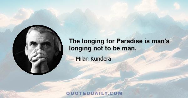 The longing for Paradise is man's longing not to be man.