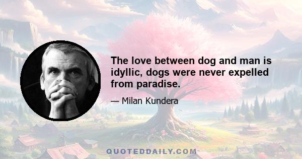 The love between dog and man is idyllic, dogs were never expelled from paradise.