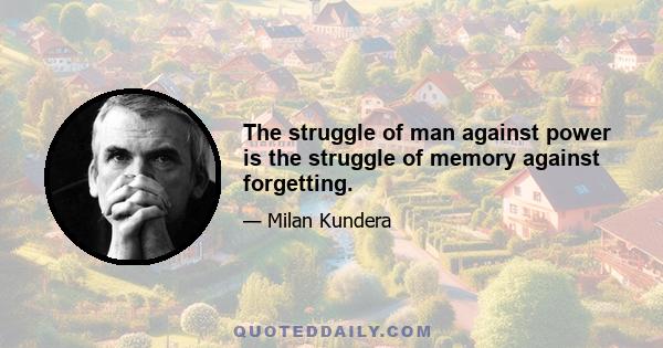 The struggle of man against power is the struggle of memory against forgetting.