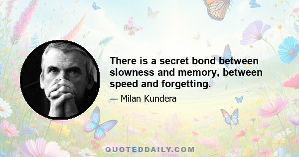 There is a secret bond between slowness and memory, between speed and forgetting.