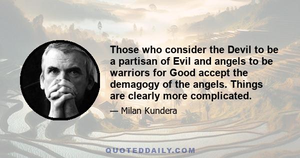 Those who consider the Devil to be a partisan of Evil and angels to be warriors for Good accept the demagogy of the angels. Things are clearly more complicated.