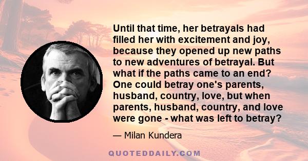 Until that time, her betrayals had filled her with excitement and joy, because they opened up new paths to new adventures of betrayal. But what if the paths came to an end? One could betray one's parents, husband,