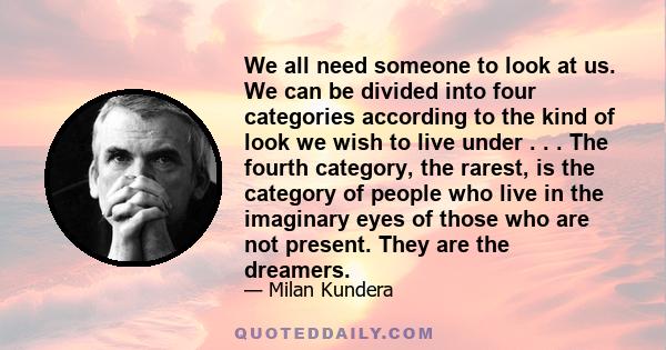 We all need someone to look at us. We can be divided into four categories according to the kind of look we wish to live under . . . The fourth category, the rarest, is the category of people who live in the imaginary