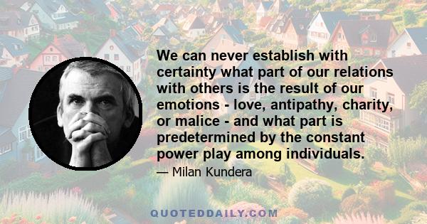 We can never establish with certainty what part of our relations with others is the result of our emotions - love, antipathy, charity, or malice - and what part is predetermined by the constant power play among