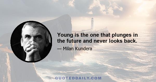 Young is the one that plunges in the future and never looks back.