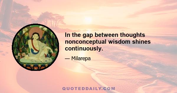 In the gap between thoughts nonconceptual wisdom shines continuously.