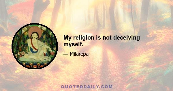 My religion is not deceiving myself.