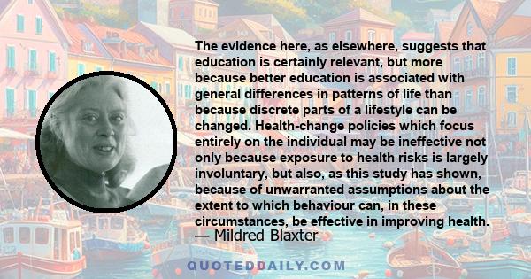 The evidence here, as elsewhere, suggests that education is certainly relevant, but more because better education is associated with general differences in patterns of life than because discrete parts of a lifestyle can 