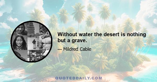 Without water the desert is nothing but a grave.