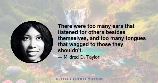 There were too many ears that listened for others besides themselves, and too many tongues that wagged to those they shouldn't.