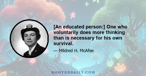 [An educated person:] One who voluntarily does more thinking than is necessary for his own survival.