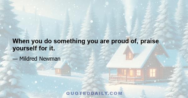 When you do something you are proud of, praise yourself for it.