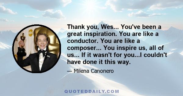 Thank you, Wes... You've been a great inspiration. You are like a conductor. You are like a composer... You inspire us, all of us... If it wasn't for you...I couldn't have done it this way.